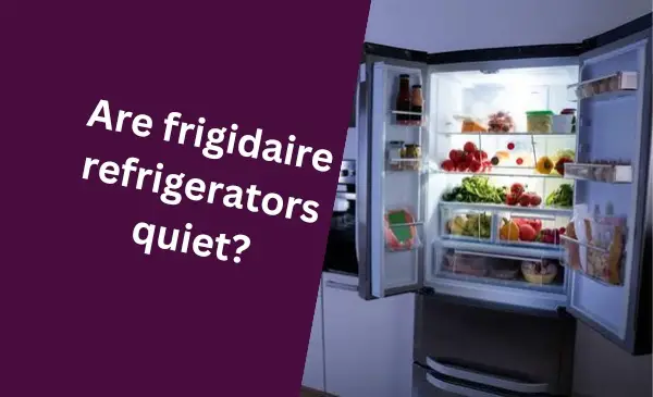 Are Frigidaire Refrigerators Quiet?
