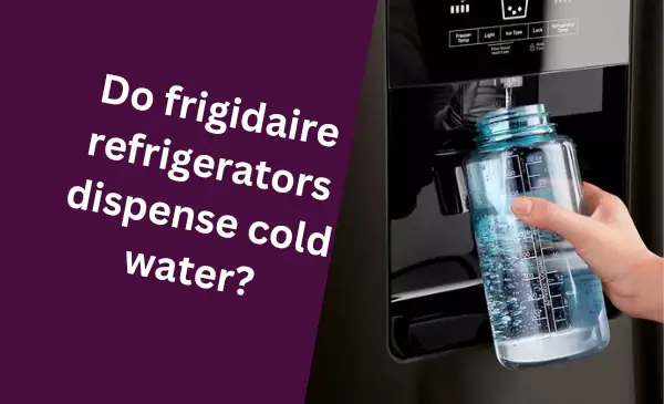Do Frigidaire Refrigerators Dispense Cold Water?