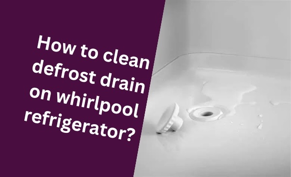 How to Easily Clean Defrost Drain on Whirlpool Refrigerator: A Step-by-Step Guide