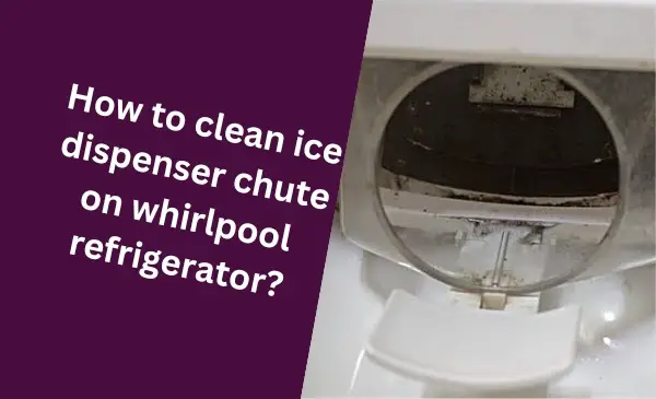 How to Clean Ice Dispenser Chute on Whirlpool Refrigerator: Ultimate Guide