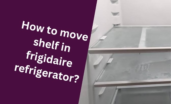 How to Effortlessly Rearrange a Shelf in Your Frigidaire Refrigerator: Ultimate Guide