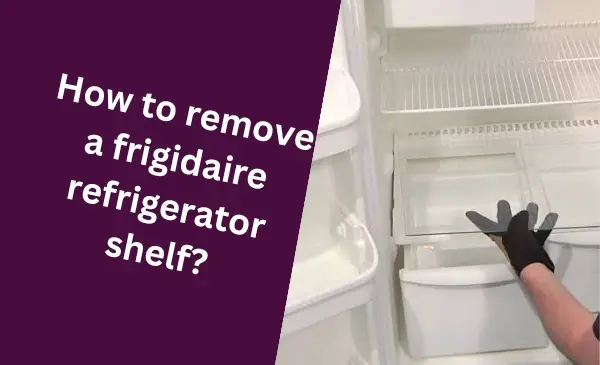How to Easily Remove a Frigidaire Refrigerator Shelf: Hassle-free Tips