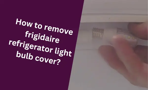 How to Remove Frigidaire Refrigerator Light Bulb Cover