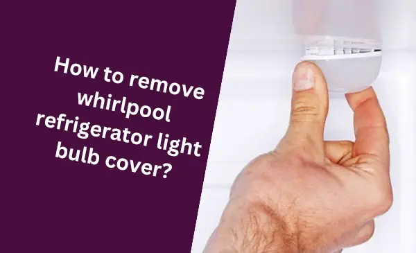 How to Easily Remove Whirlpool Refrigerator Light Bulb Cover: Quick Guide