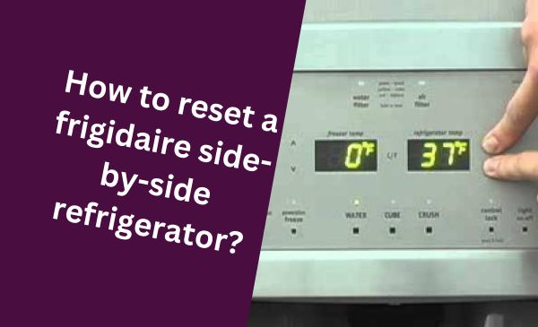 How to Reset a Frigidaire Side-By-Side Refrigerator: Quick and Easy Steps