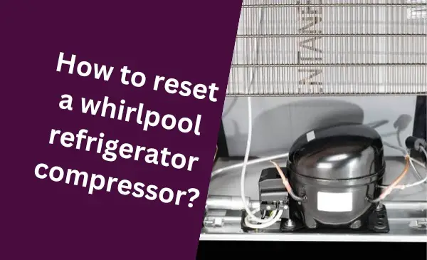 How to Reset a Whirlpool Refrigerator Compressor: Quick and Easy Steps