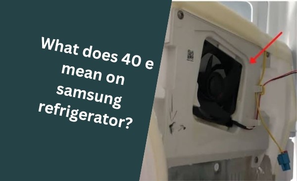 What Does 40 E Mean on Samsung Refrigerator : Decoding the Error Message