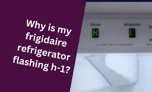 Why is My Frigidaire Refrigerator Flashing H-1