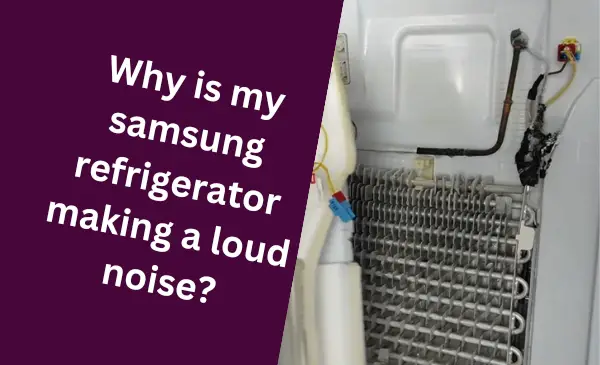 Why is My Samsung Refrigerator Making a Loud Noise? Find Quick Solutions Now
