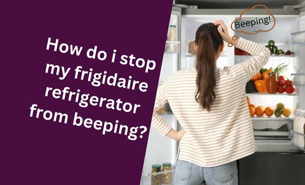 How Do I Stop My Frigidaire Refrigerator from Beeping?