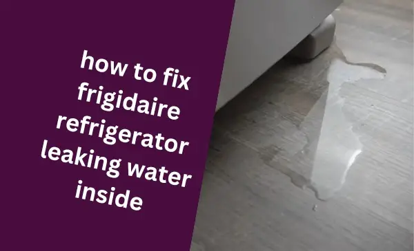 How to Fix Frigidaire Refrigerator Leaking Water Inside: A Comprehensive Guide