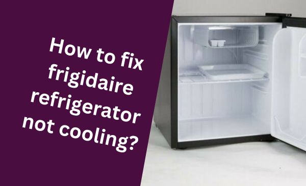 How to Fix Frigidaire Refrigerator Not Cooling: Quick Solutions