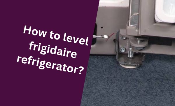 How to Level Frigidaire Refrigerator: Quick & Easy Tips