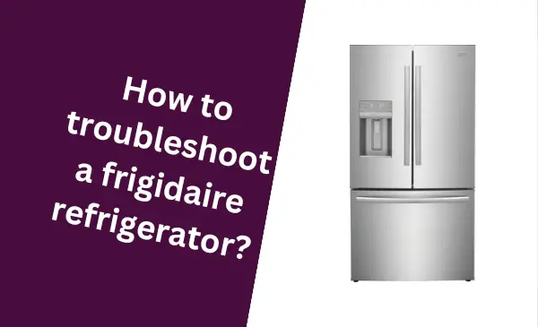How to Troubleshoot a Frigidaire Refrigerator: Quick & Easy Solutions