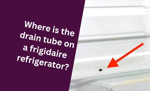 Where is the Drain Tube on a Frigidaire Refrigerator