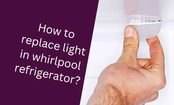 How to Easily Replace Light in Whirlpool Refrigerator: A Step-by-Step Guide!