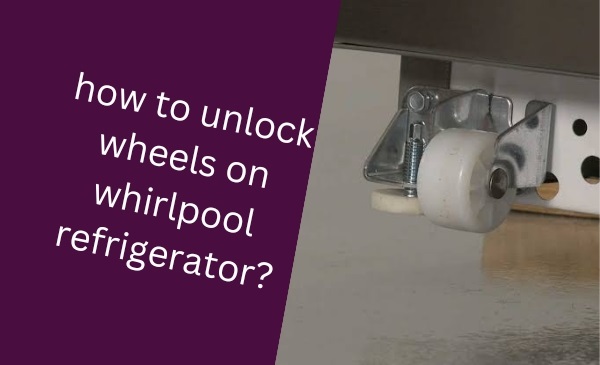 How to Unlock Wheels on Whirlpool Refrigerator: Unlock the Hidden Power