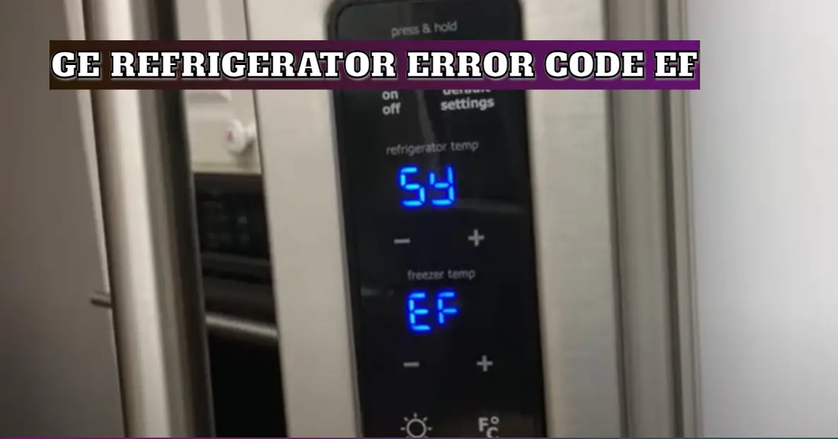 Ge Refrigerator Error Code Ef Troubleshooting Tips And Solutions